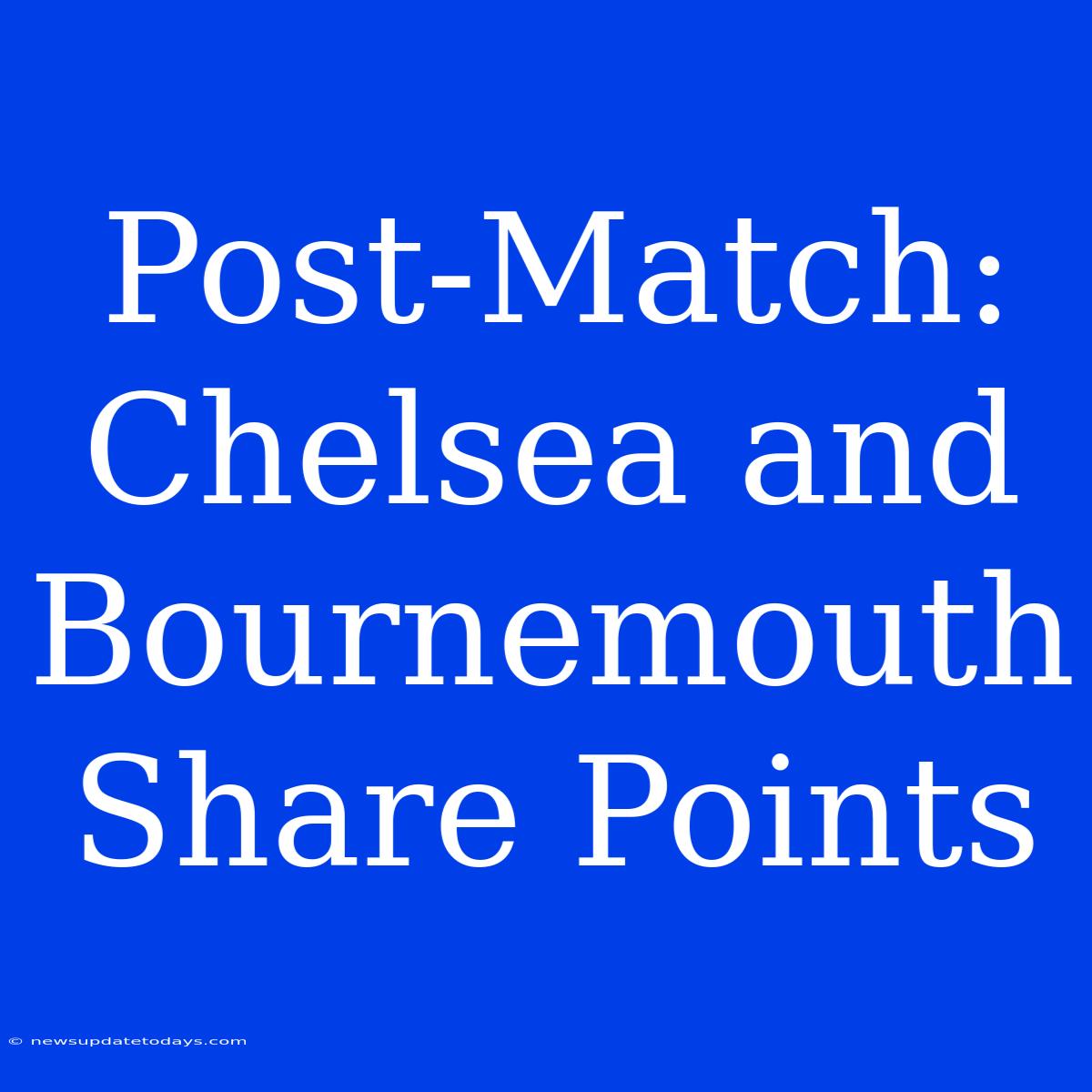 Post-Match: Chelsea And Bournemouth Share Points