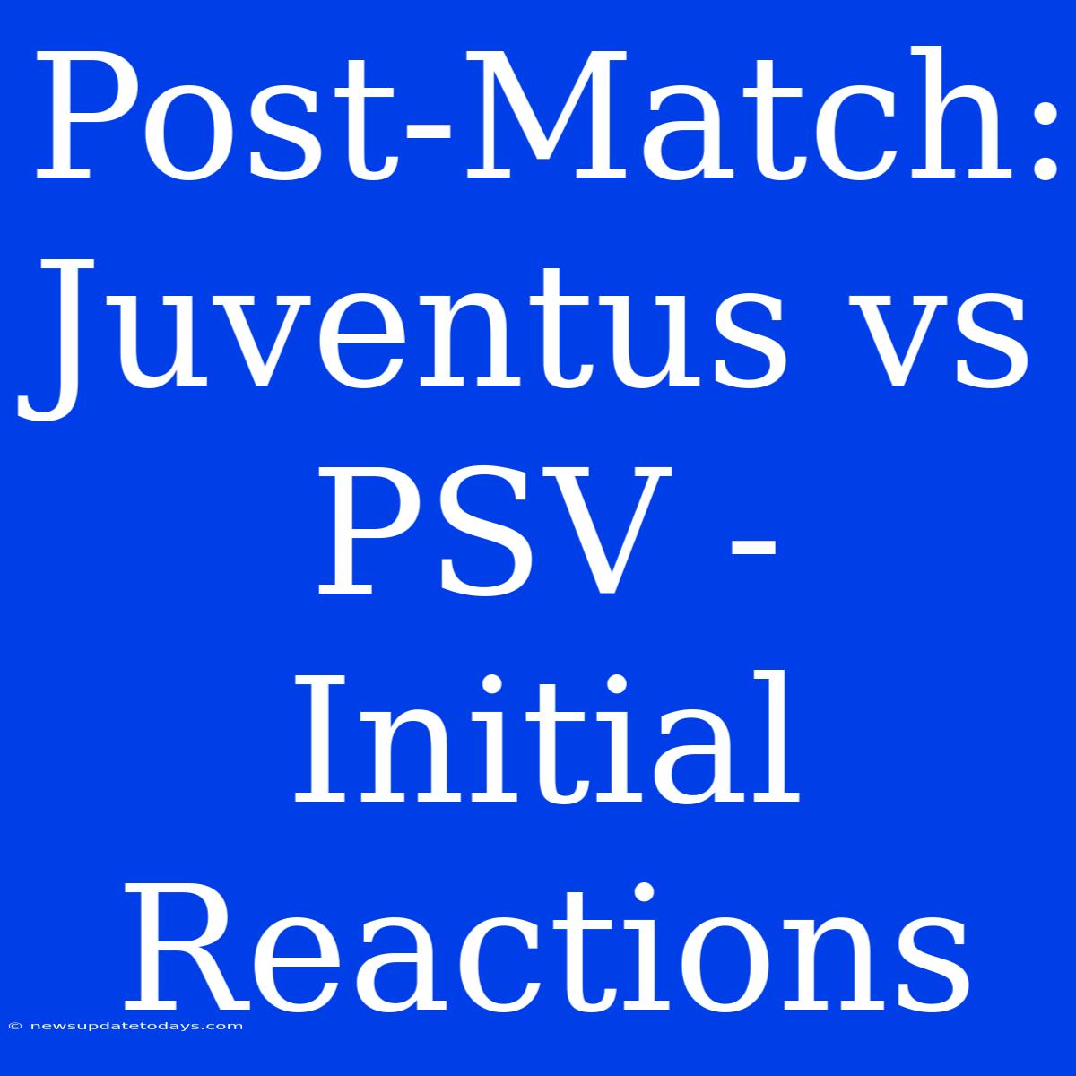 Post-Match: Juventus Vs PSV - Initial Reactions