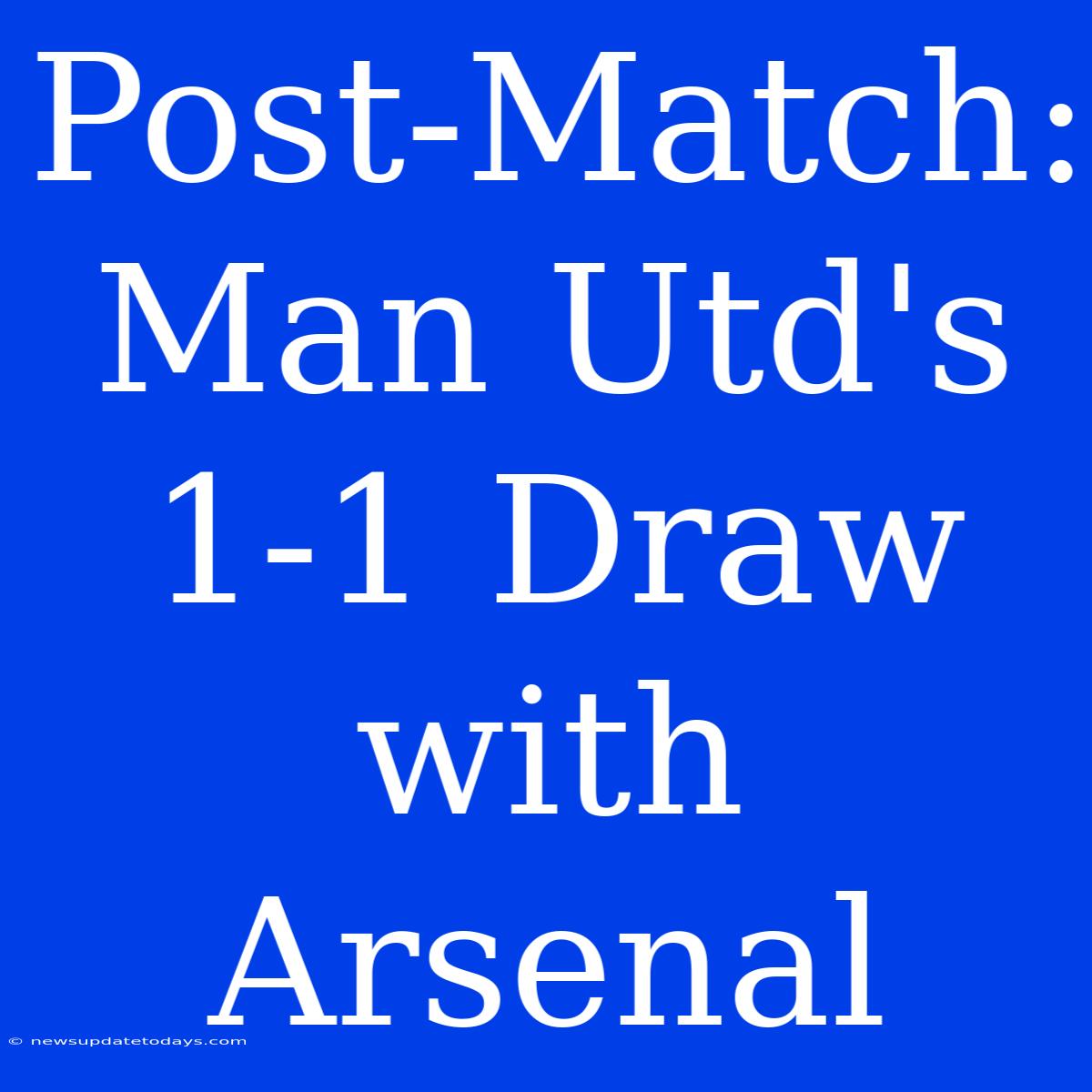 Post-Match: Man Utd's 1-1 Draw With Arsenal