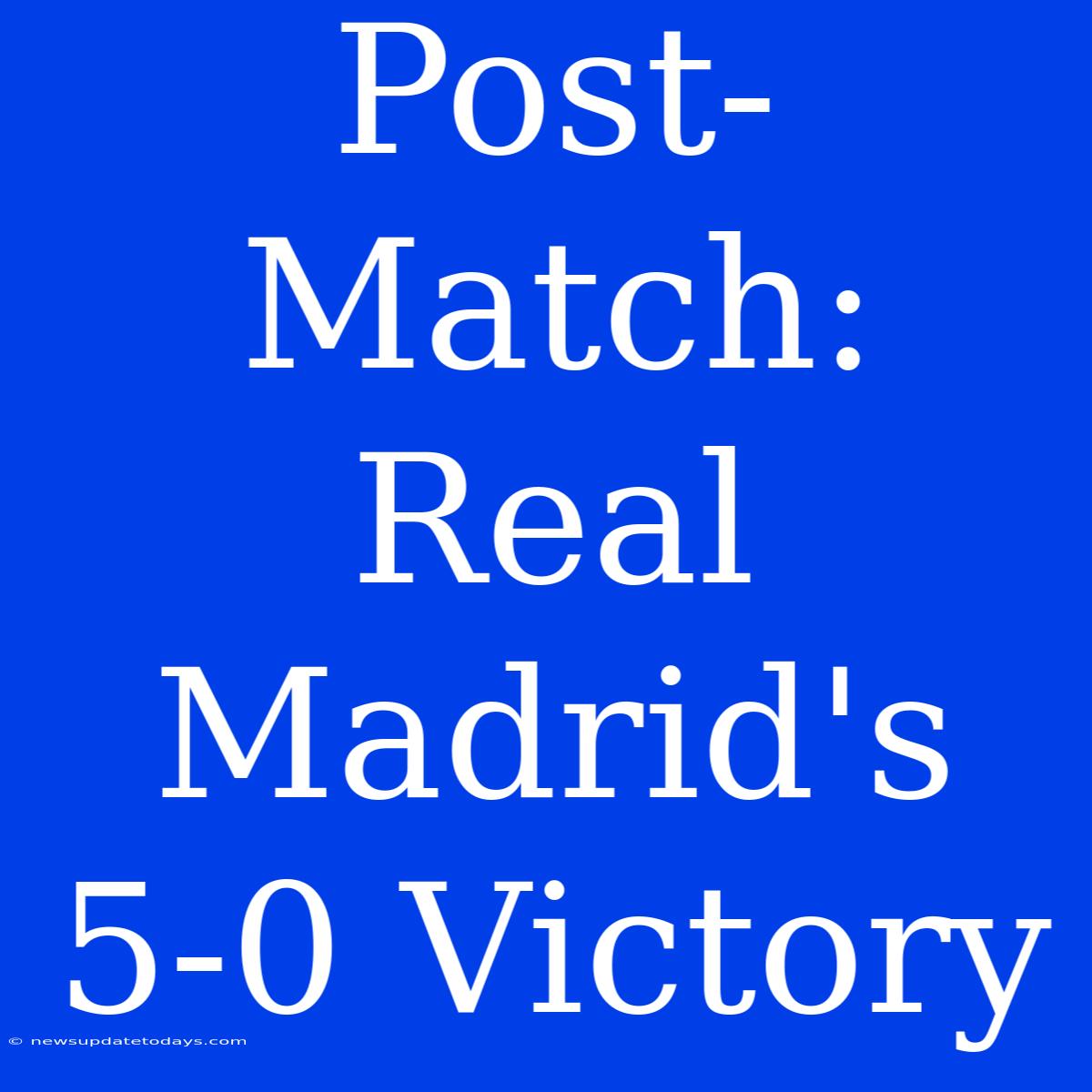 Post-Match: Real Madrid's 5-0 Victory