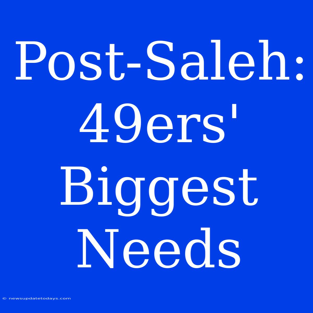 Post-Saleh: 49ers' Biggest Needs