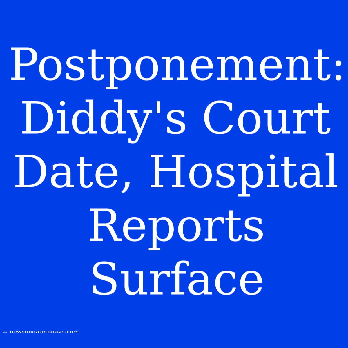 Postponement: Diddy's Court Date, Hospital Reports Surface