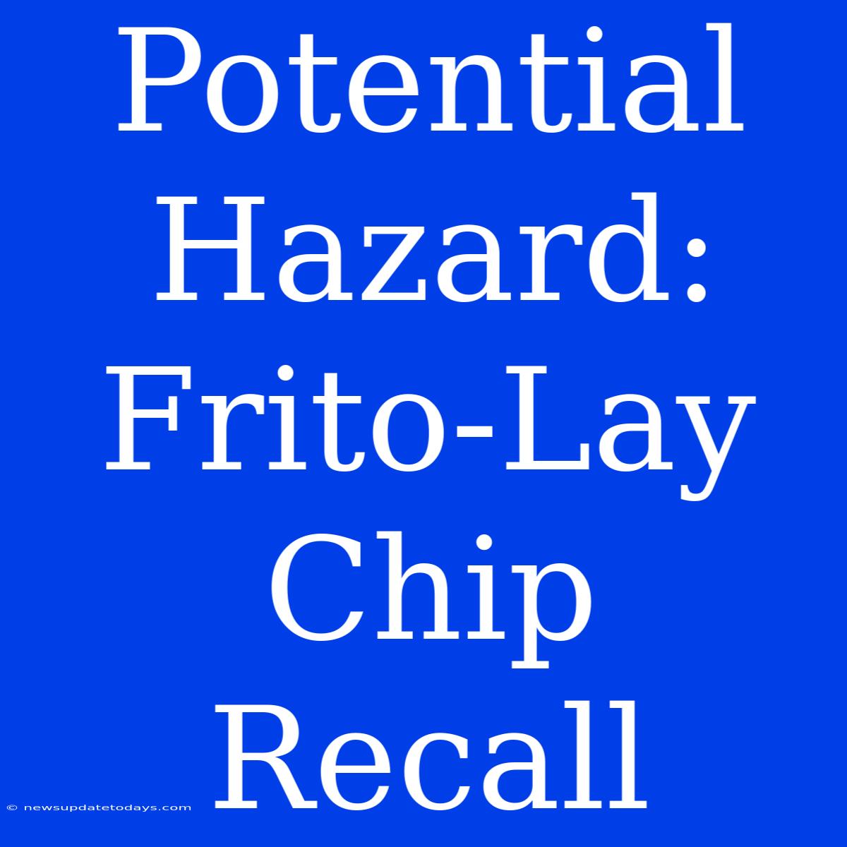 Potential Hazard: Frito-Lay Chip Recall