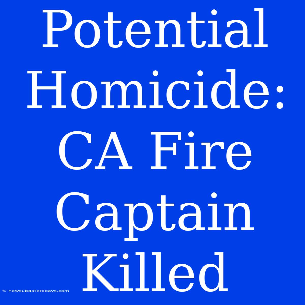 Potential Homicide: CA Fire Captain Killed