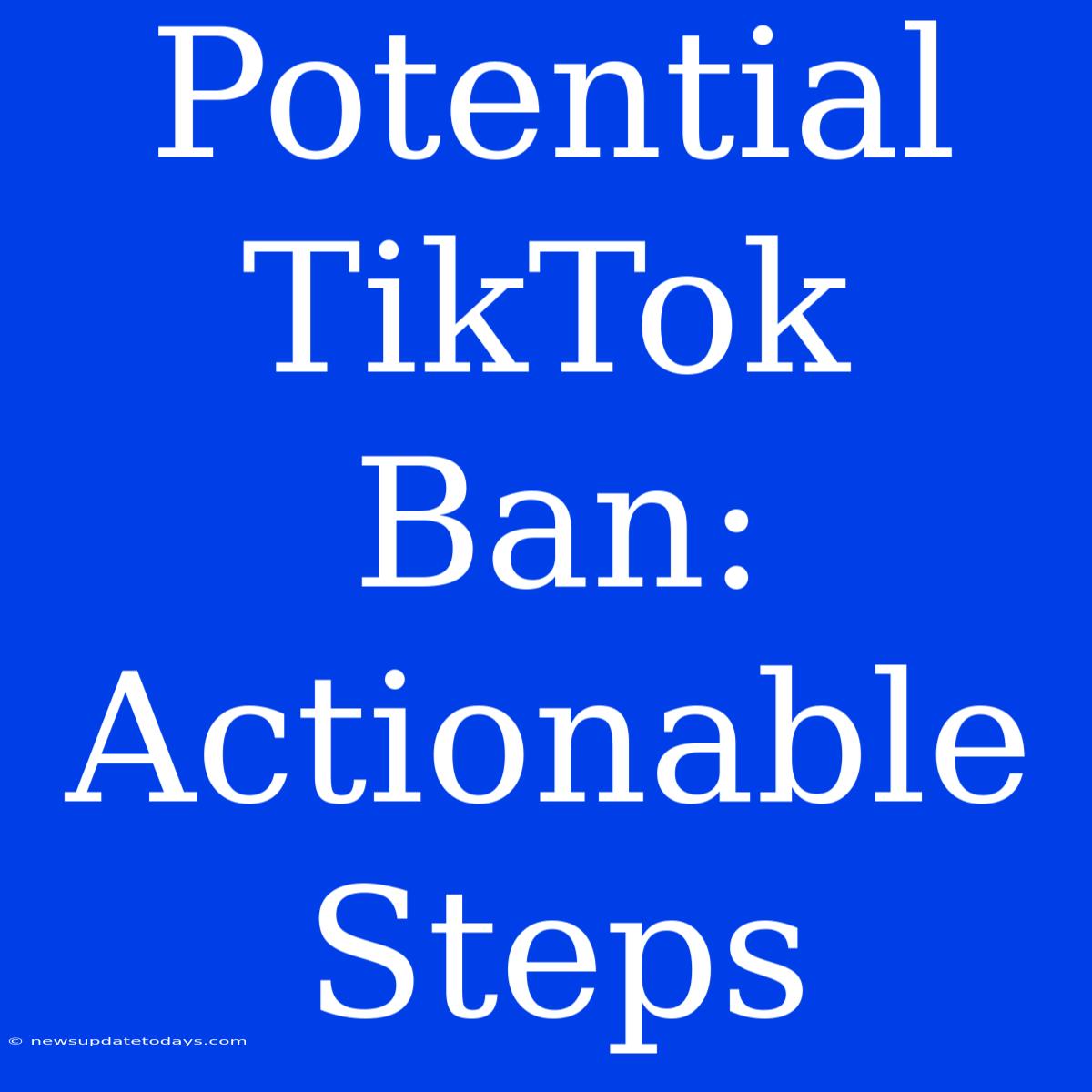 Potential TikTok Ban: Actionable Steps