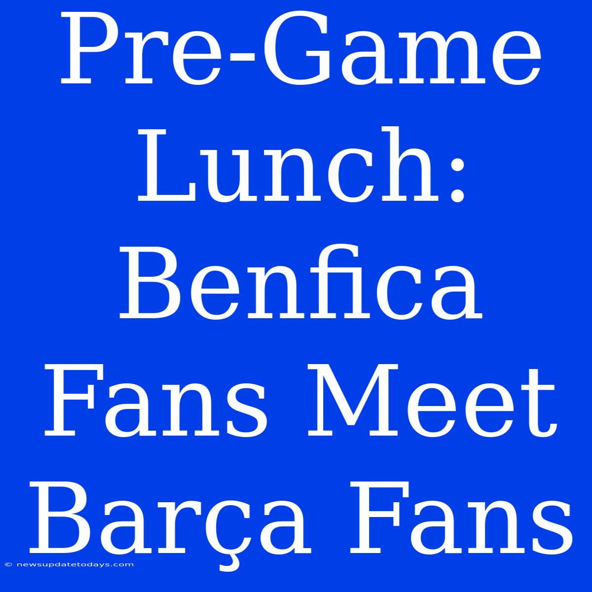 Pre-Game Lunch: Benfica Fans Meet Barça Fans