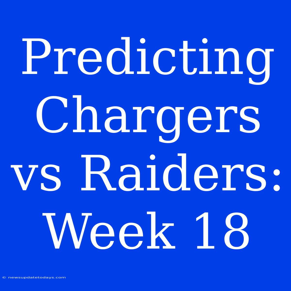 Predicting Chargers Vs Raiders: Week 18