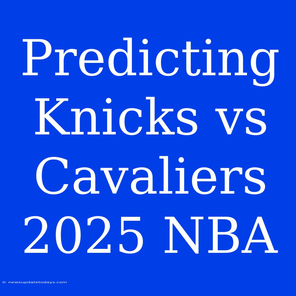 Predicting Knicks Vs Cavaliers 2025 NBA