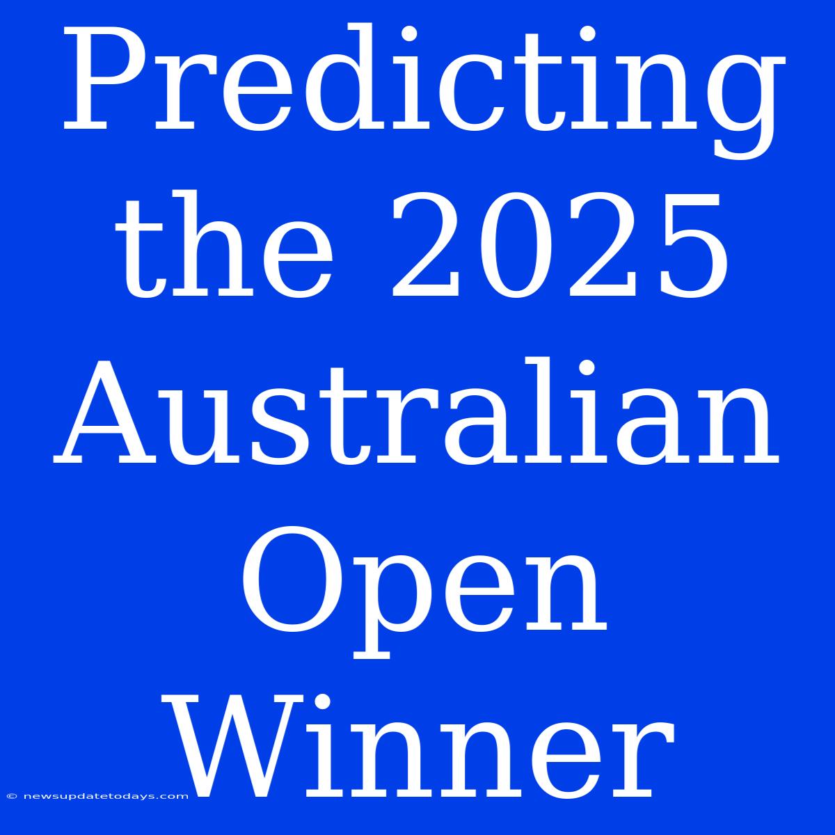 Predicting The 2025 Australian Open Winner