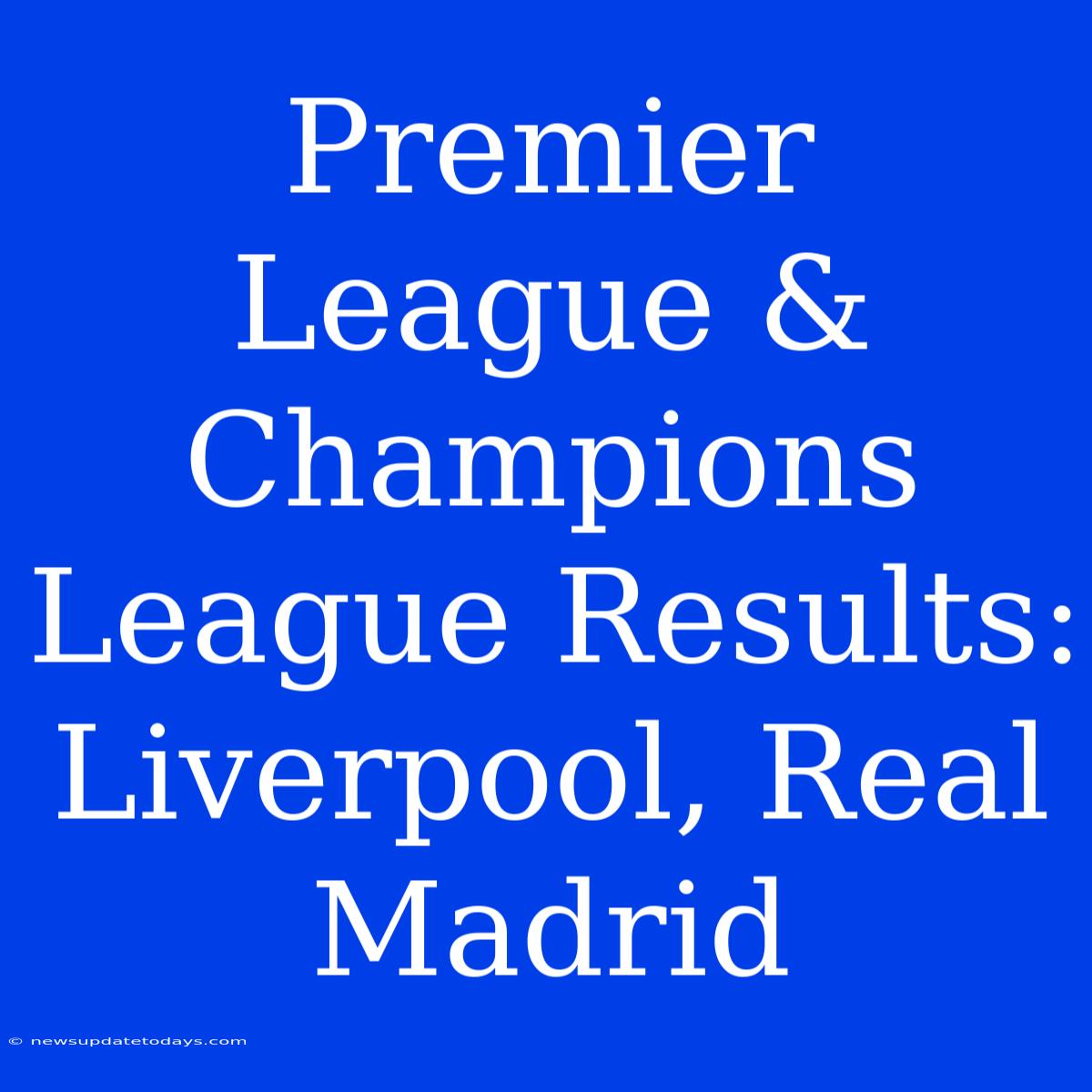 Premier League & Champions League Results: Liverpool, Real Madrid