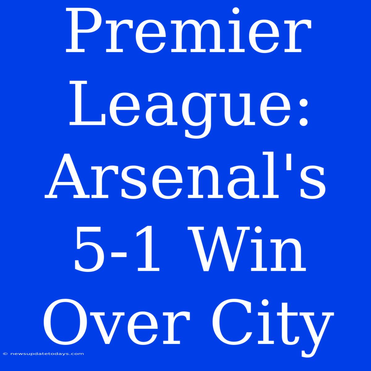 Premier League: Arsenal's 5-1 Win Over City