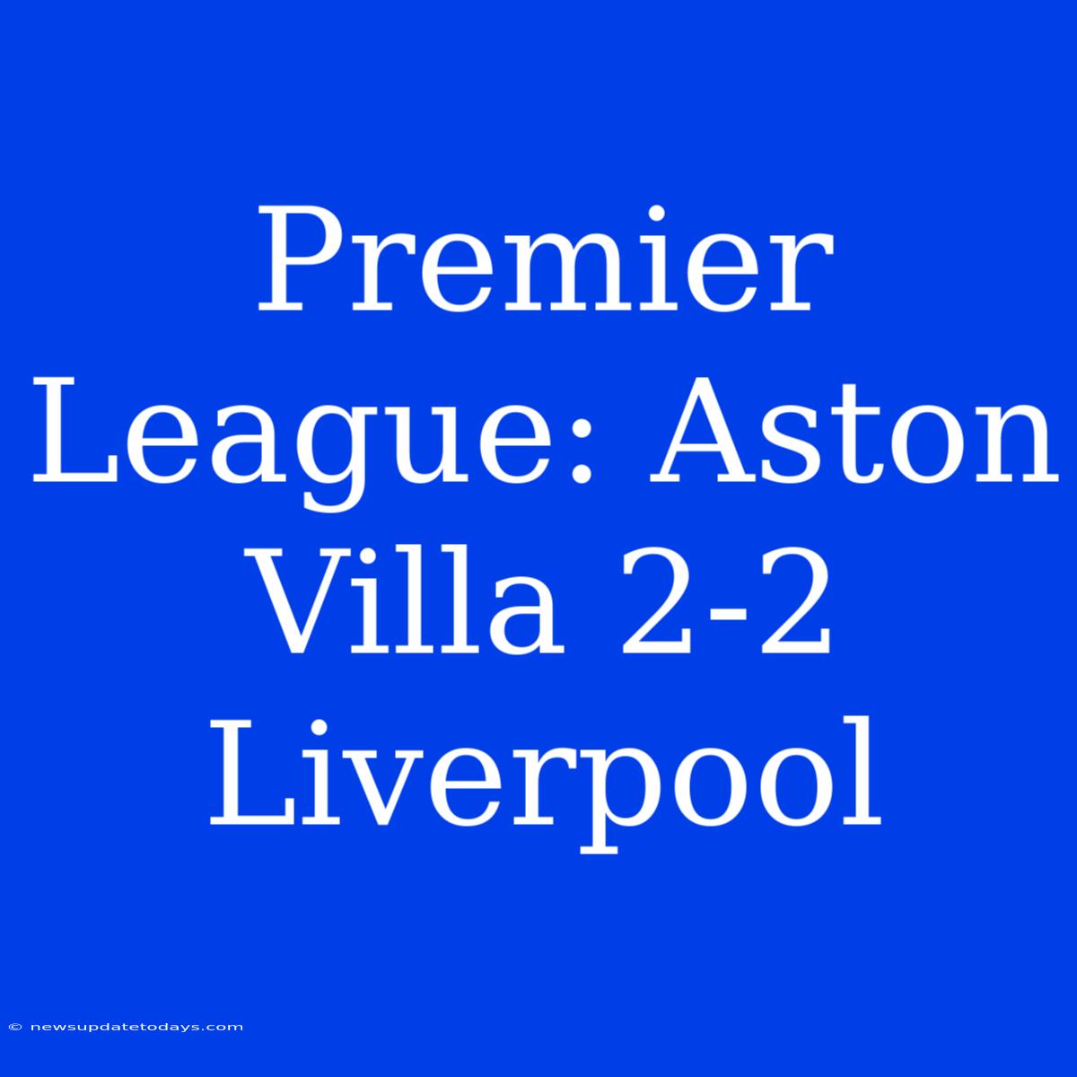 Premier League: Aston Villa 2-2 Liverpool