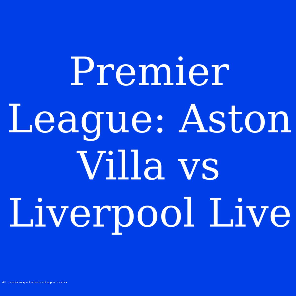 Premier League: Aston Villa Vs Liverpool Live