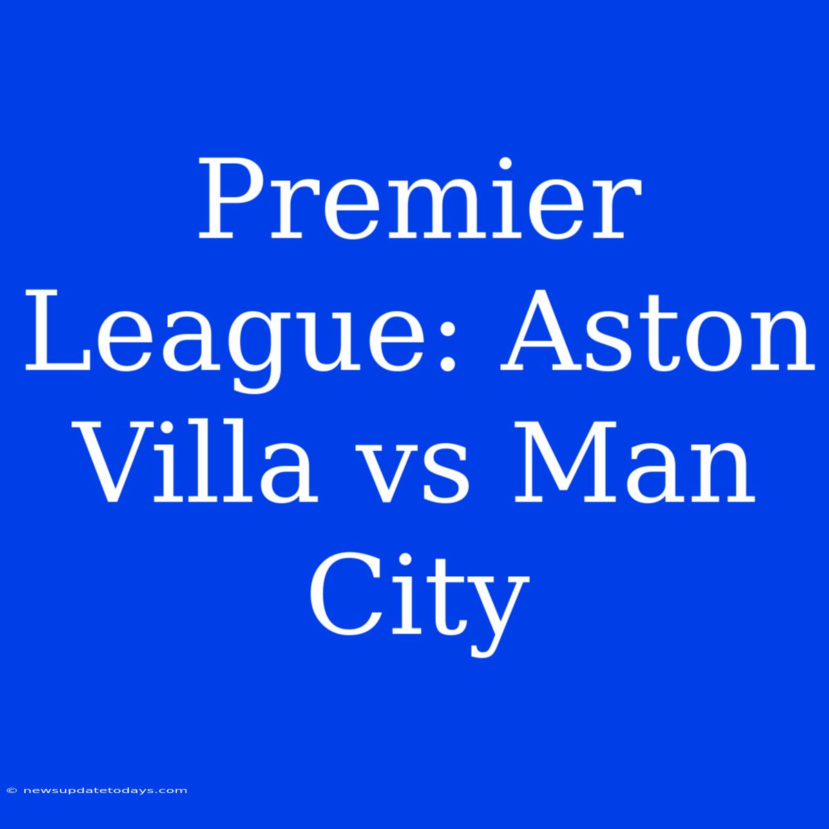 Premier League: Aston Villa Vs Man City