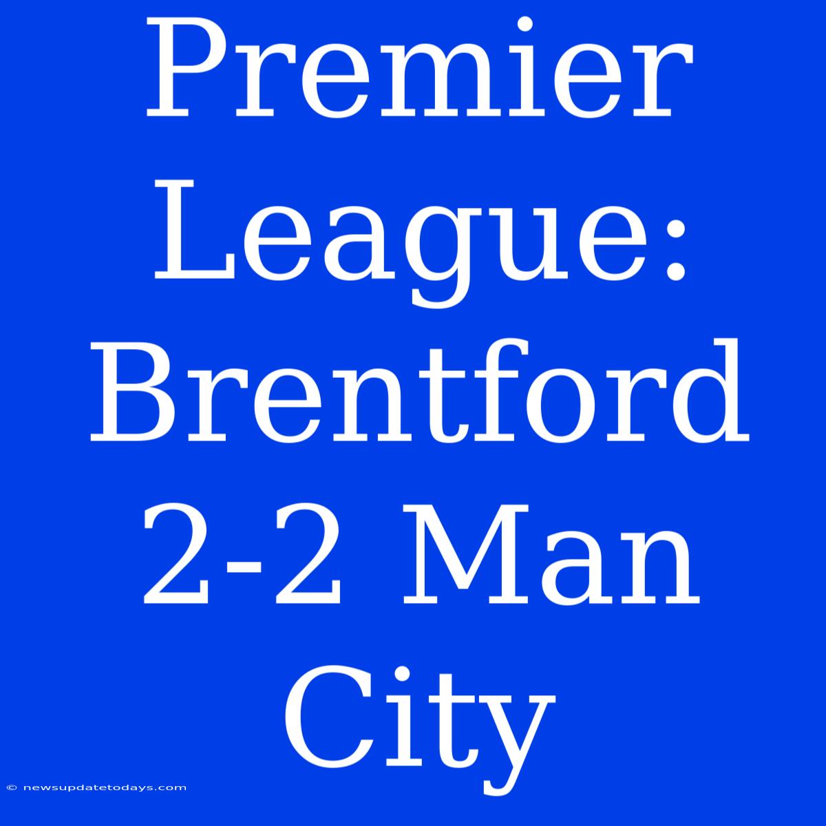 Premier League: Brentford 2-2 Man City