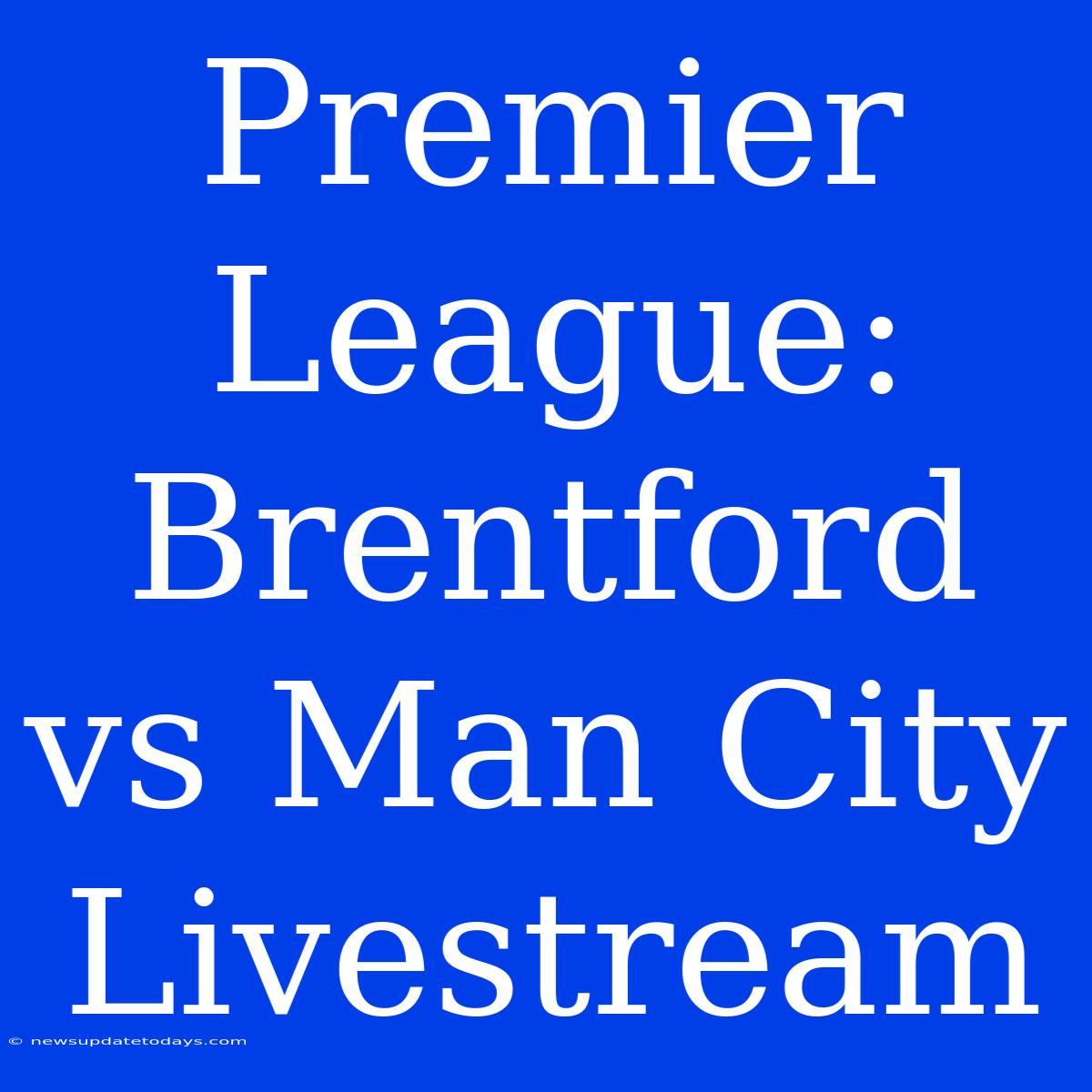 Premier League: Brentford Vs Man City Livestream