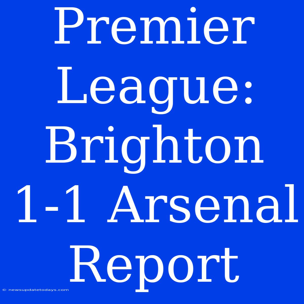 Premier League: Brighton 1-1 Arsenal Report