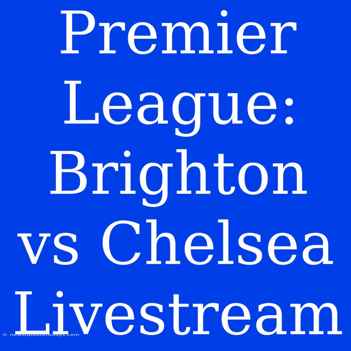 Premier League: Brighton Vs Chelsea Livestream