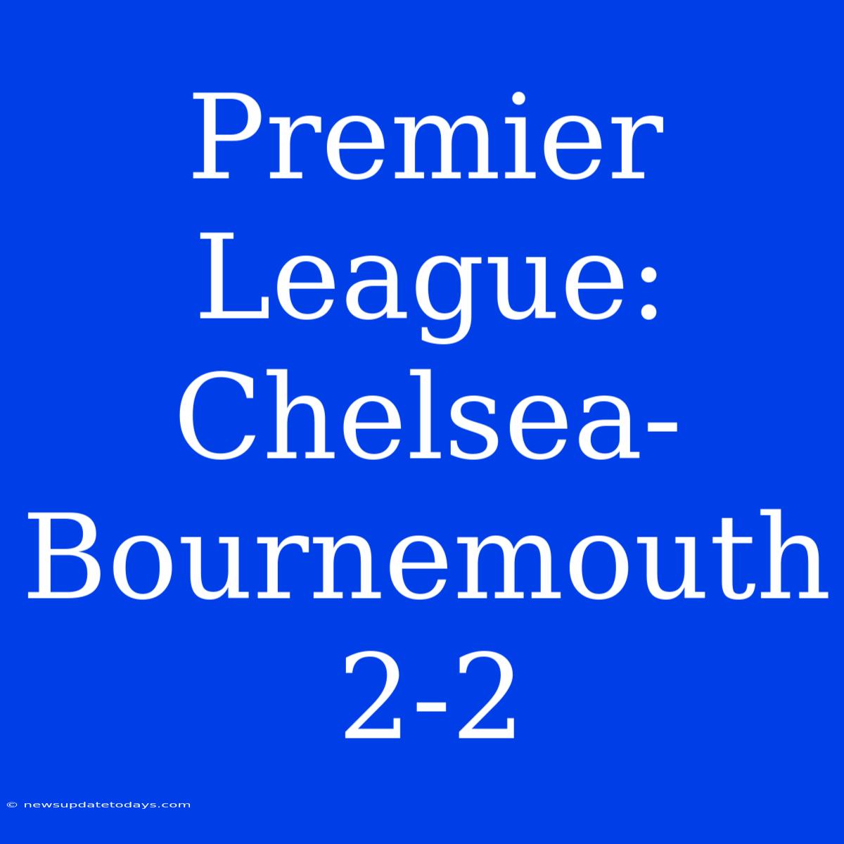 Premier League: Chelsea-Bournemouth 2-2