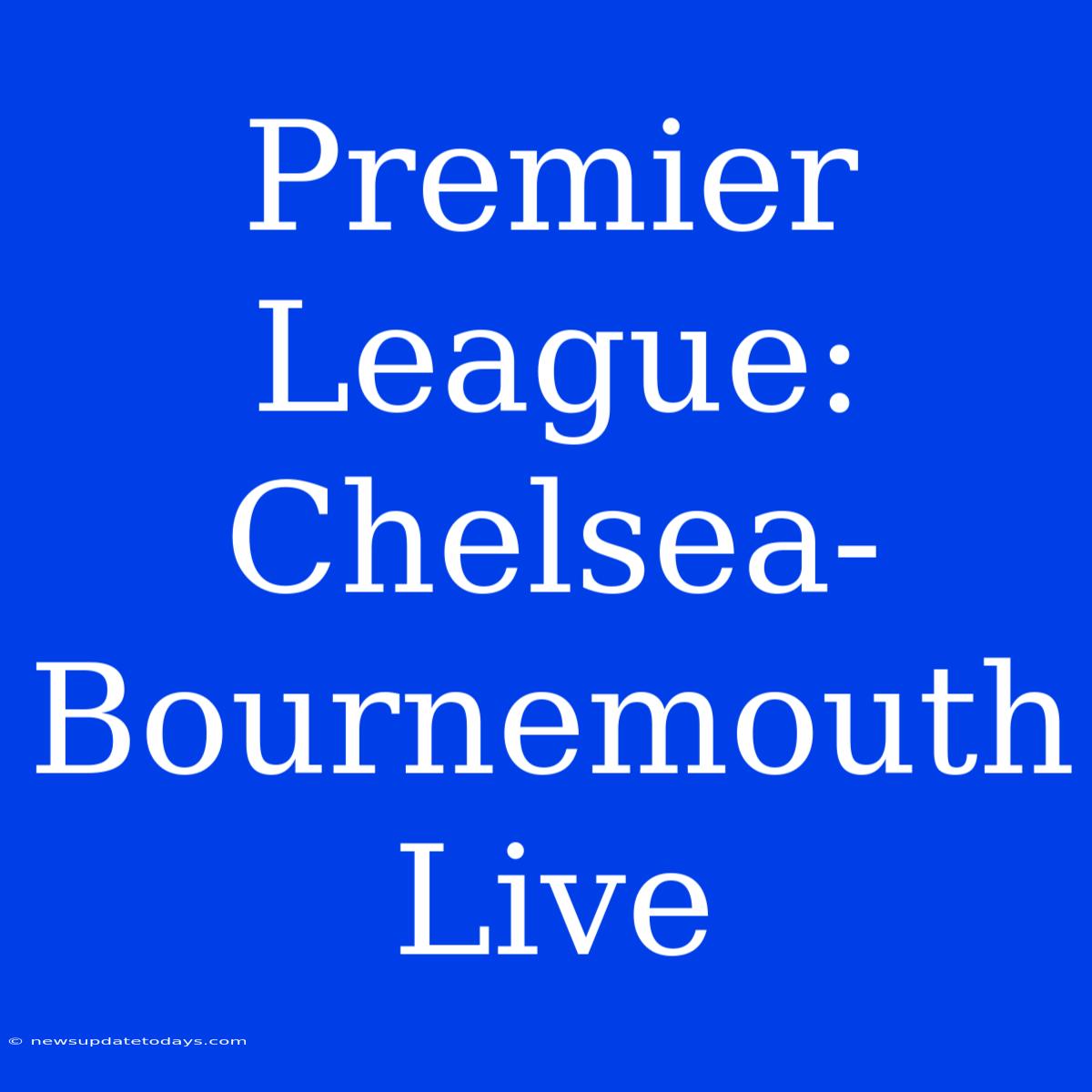 Premier League: Chelsea-Bournemouth Live