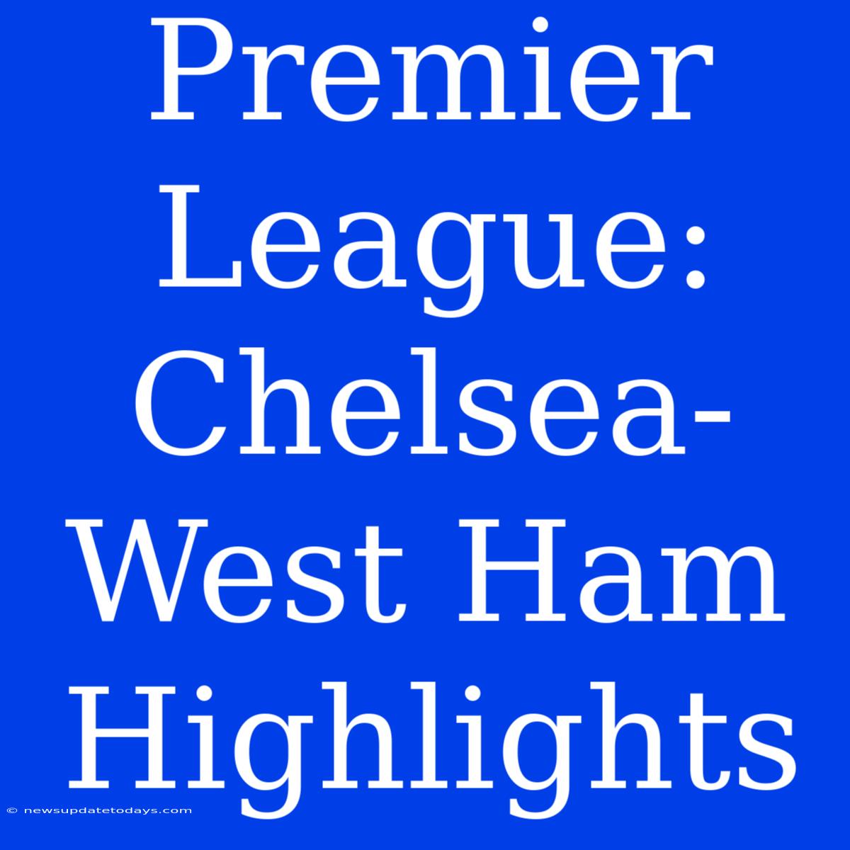 Premier League: Chelsea-West Ham Highlights