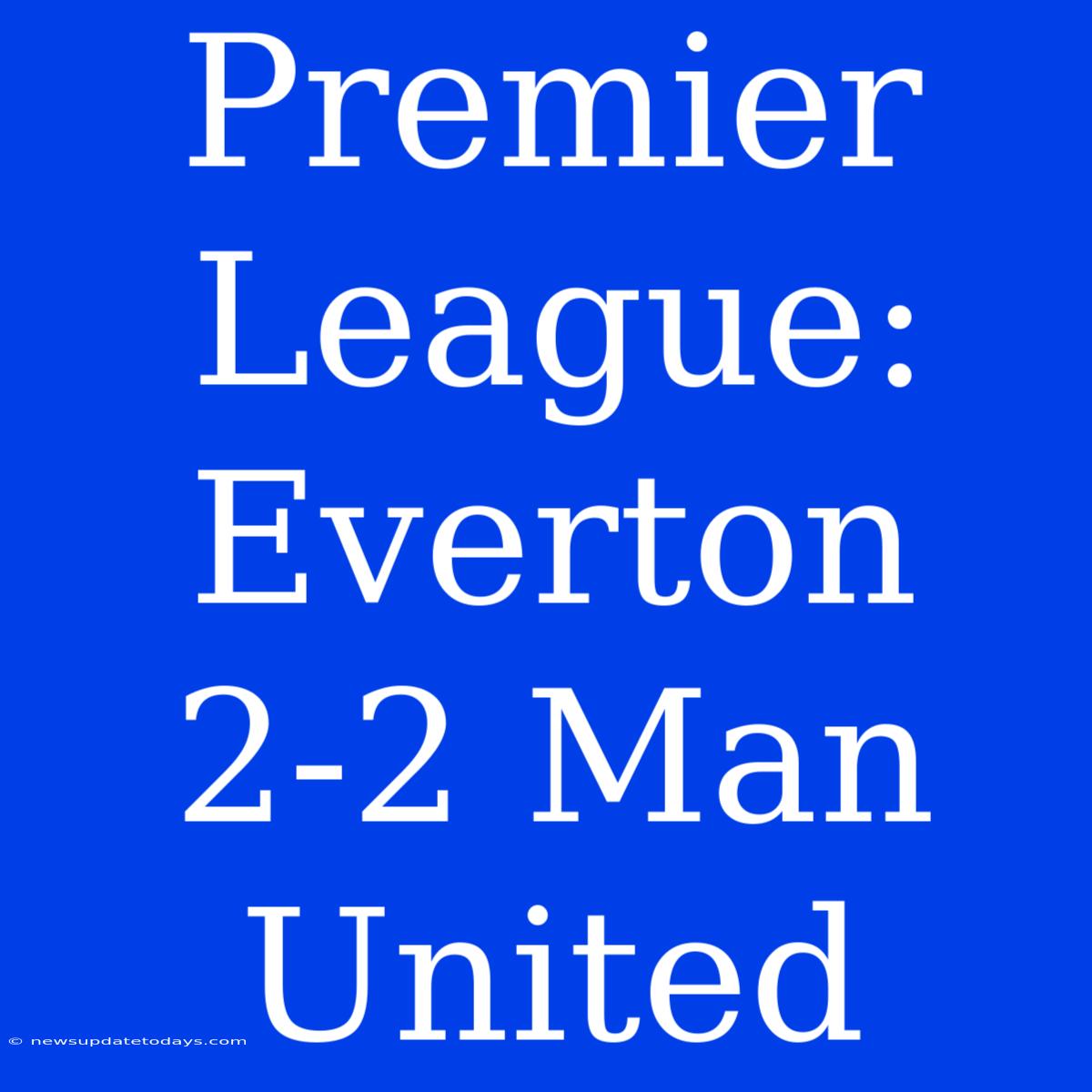 Premier League: Everton 2-2 Man United