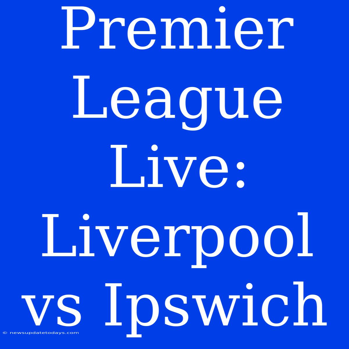 Premier League Live: Liverpool Vs Ipswich