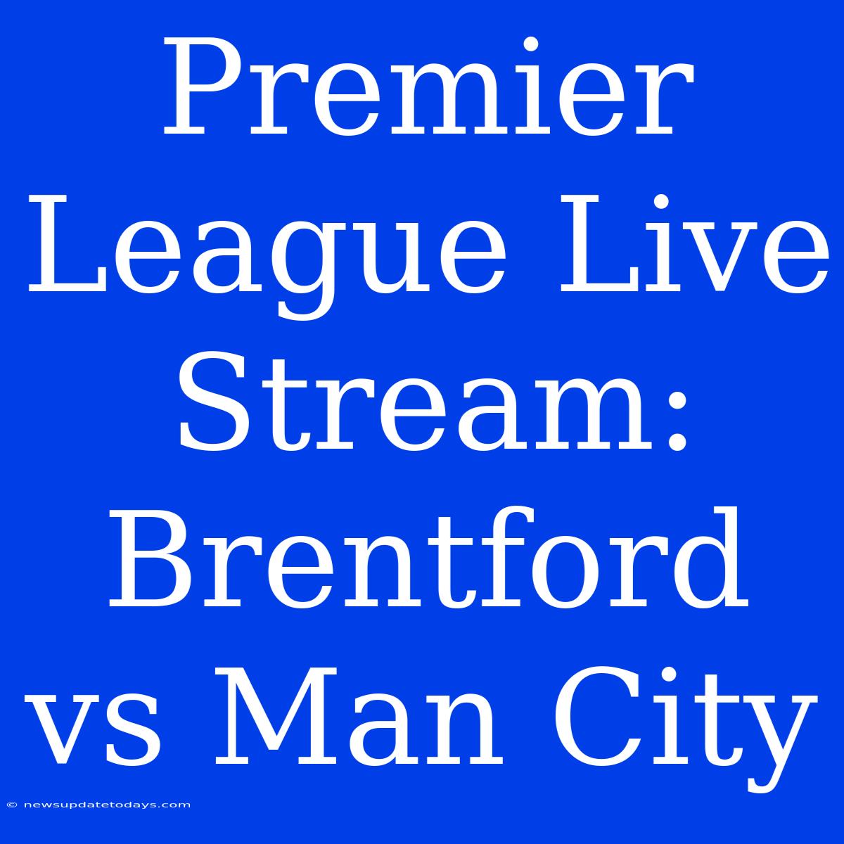 Premier League Live Stream: Brentford Vs Man City