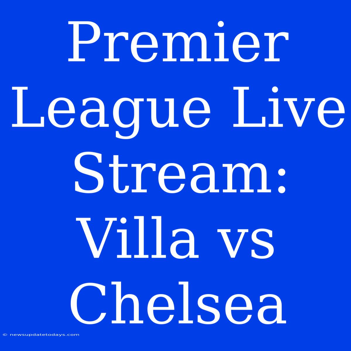 Premier League Live Stream: Villa Vs Chelsea