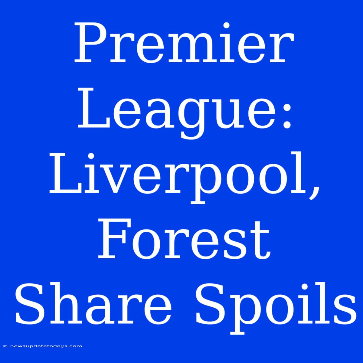 Premier League: Liverpool, Forest Share Spoils