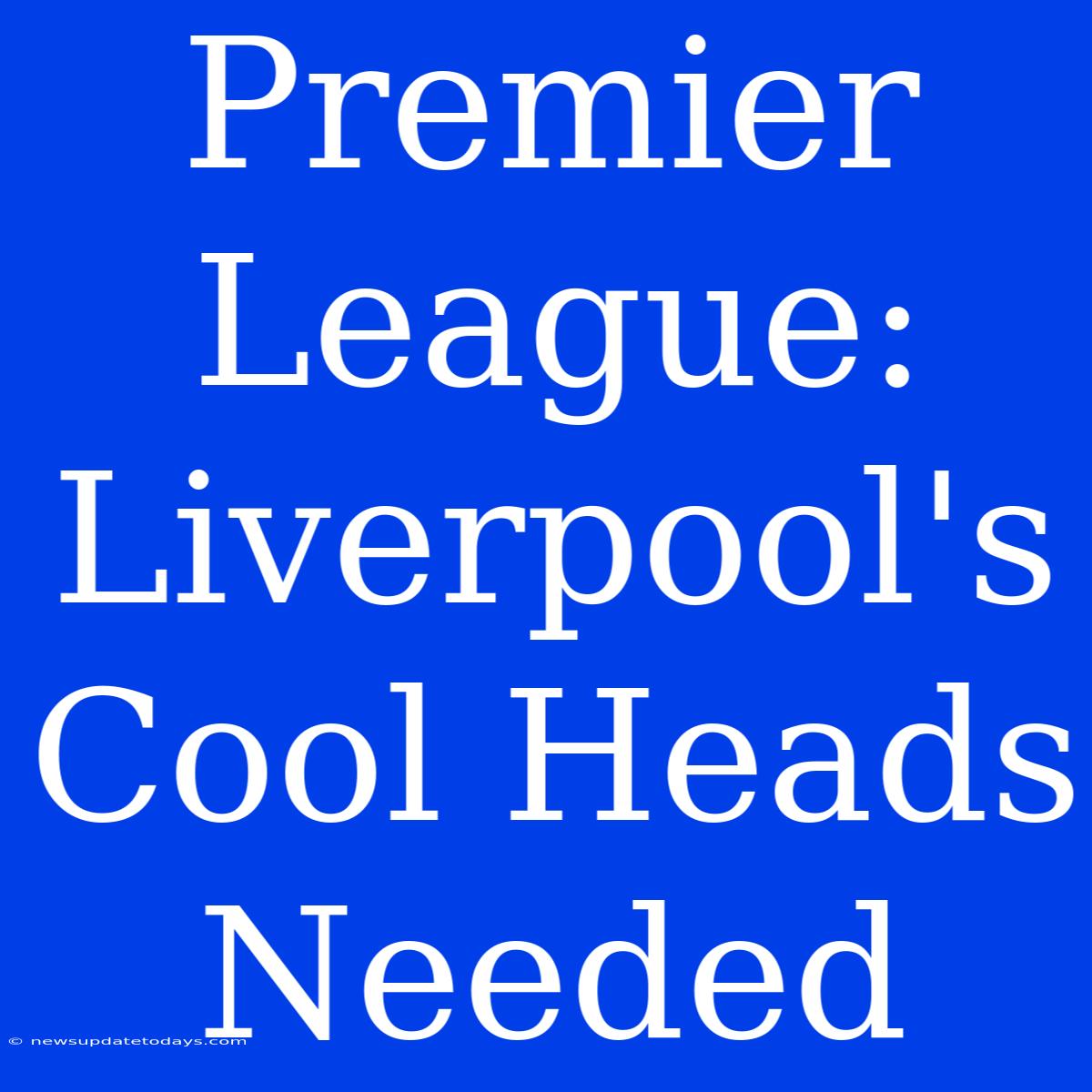 Premier League: Liverpool's Cool Heads Needed