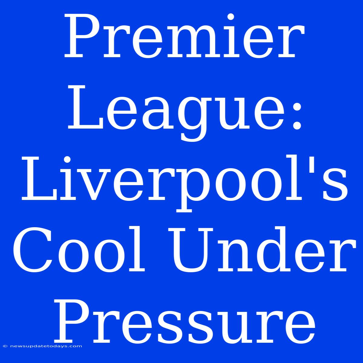 Premier League: Liverpool's Cool Under Pressure