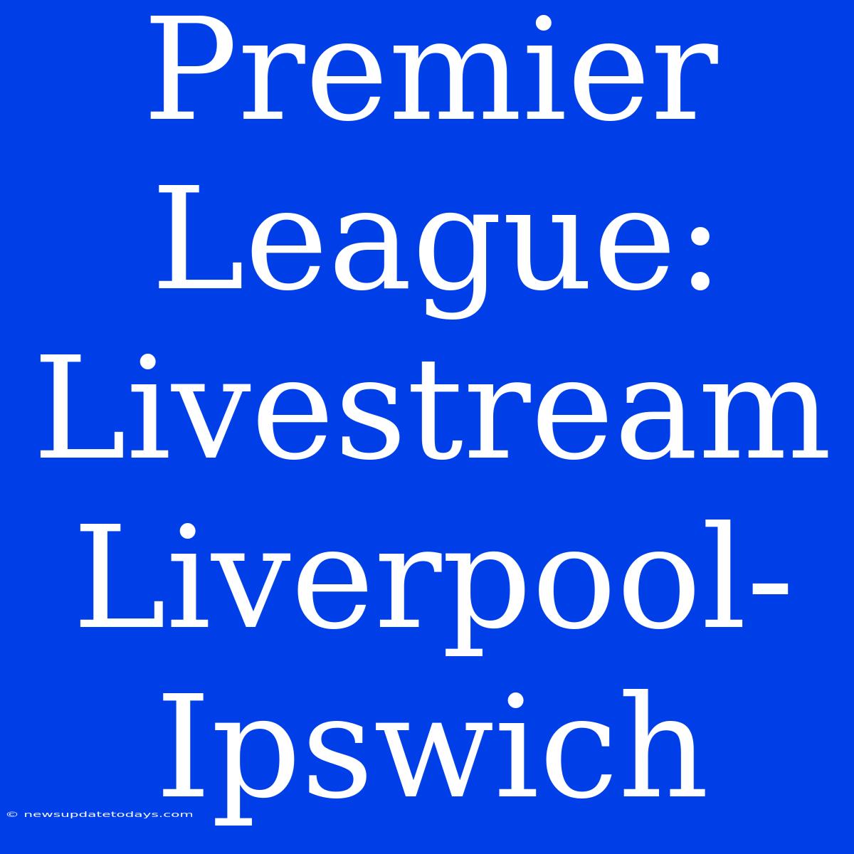 Premier League: Livestream Liverpool-Ipswich