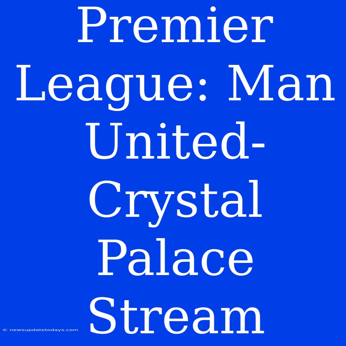 Premier League: Man United-Crystal Palace Stream