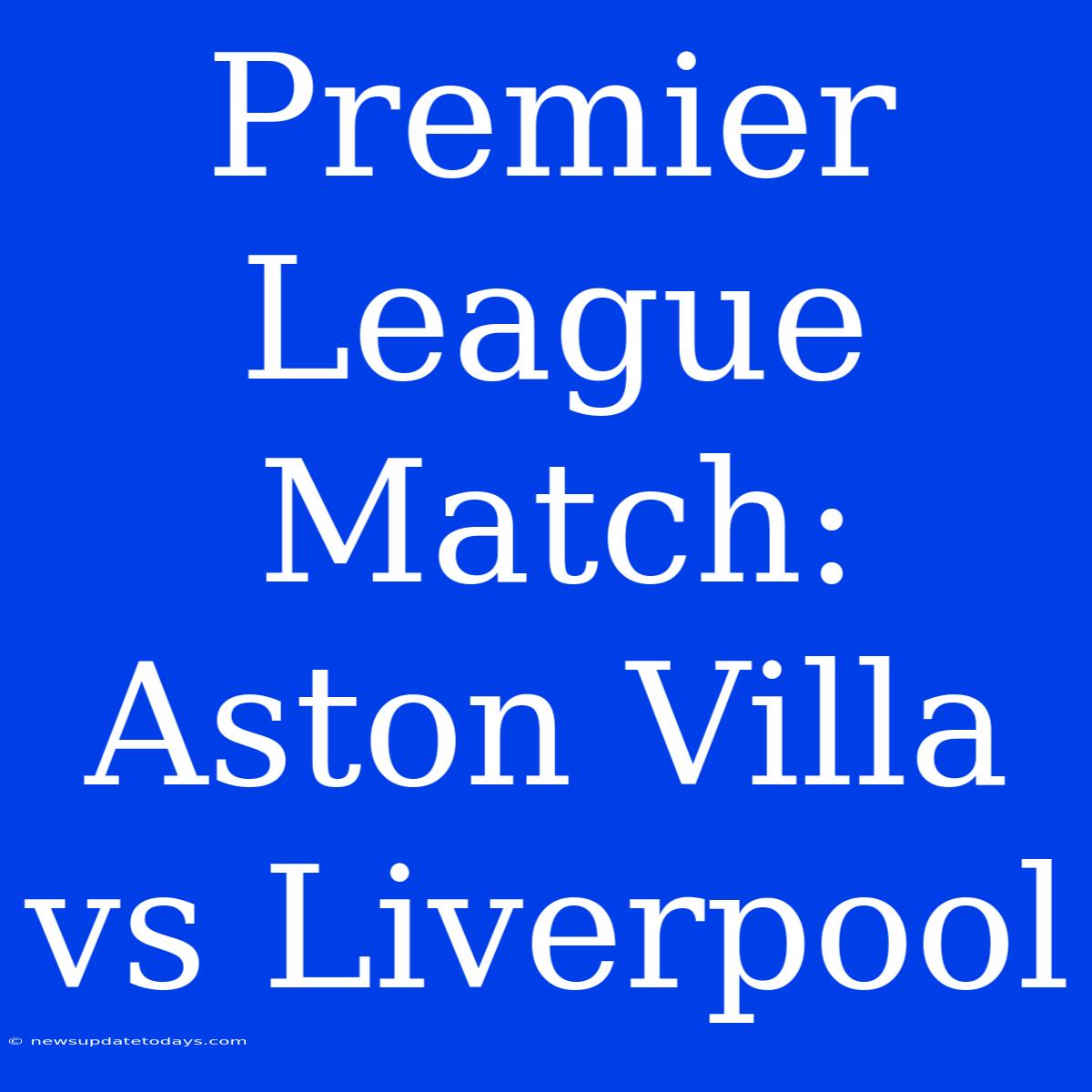 Premier League Match: Aston Villa Vs Liverpool