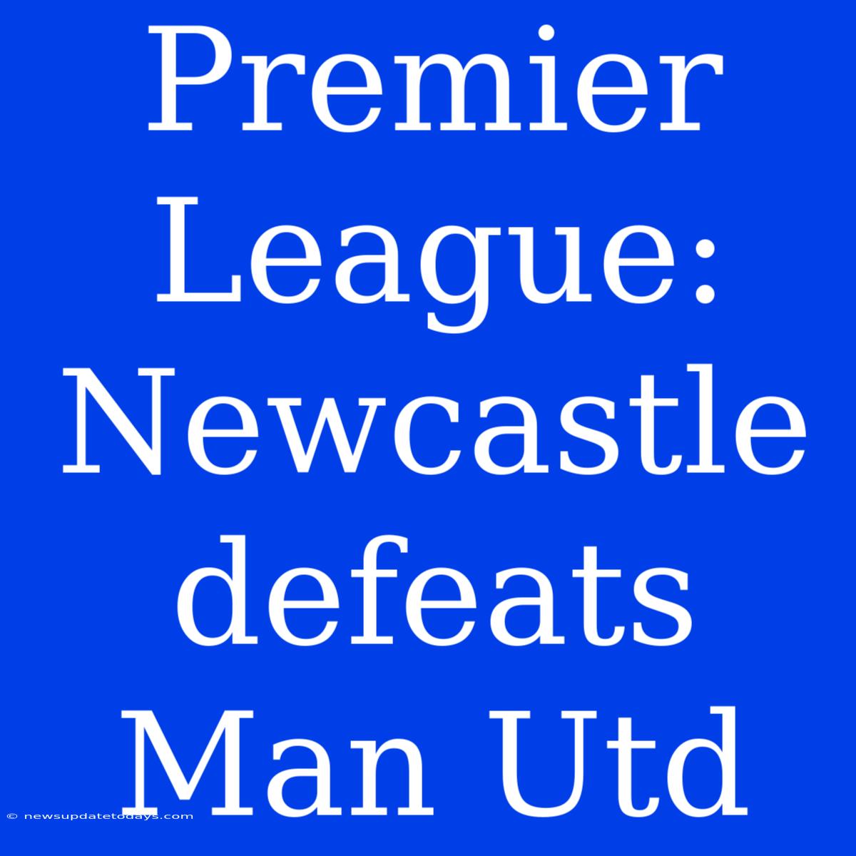 Premier League: Newcastle Defeats Man Utd