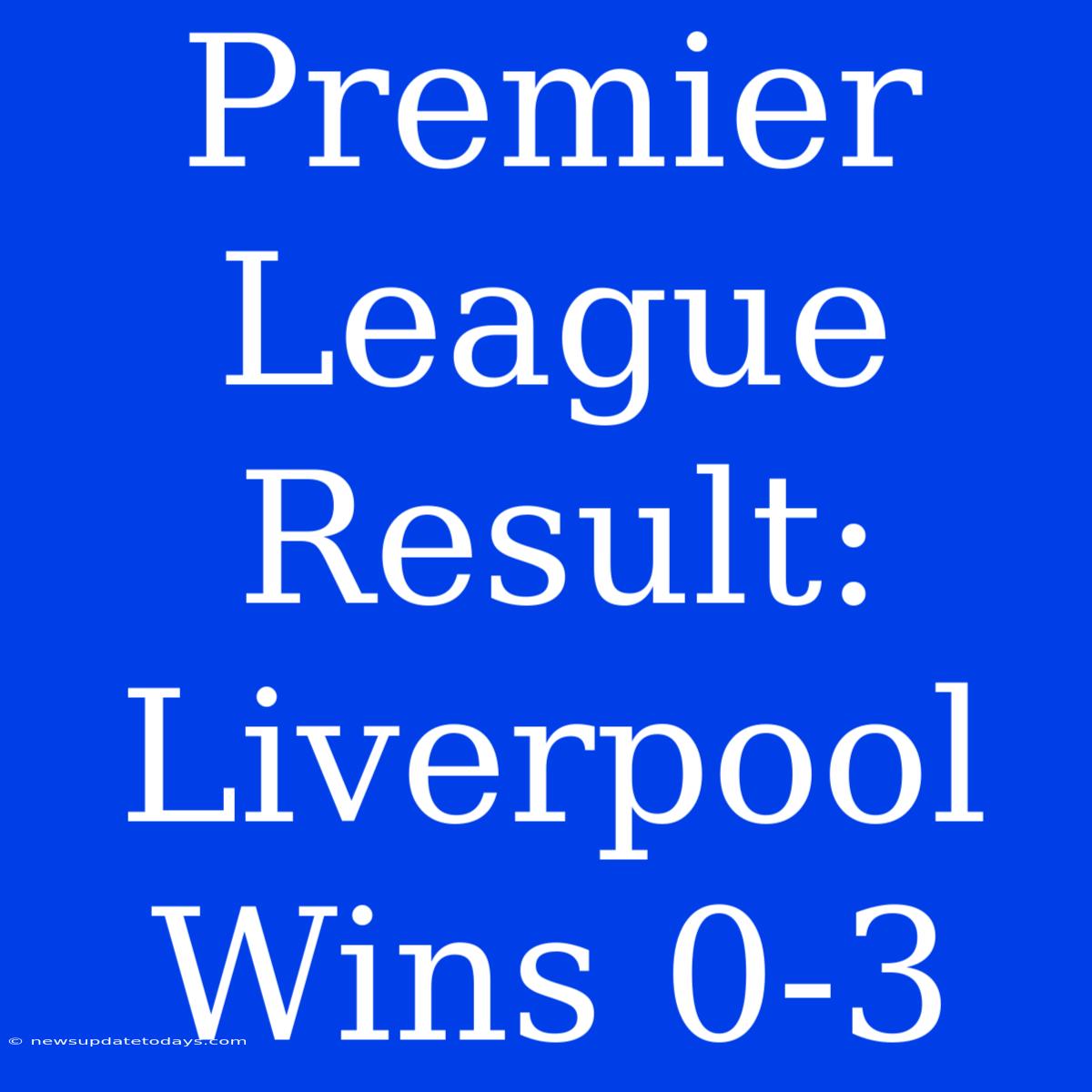 Premier League Result: Liverpool Wins 0-3