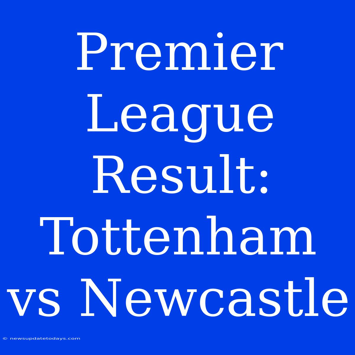 Premier League Result: Tottenham Vs Newcastle