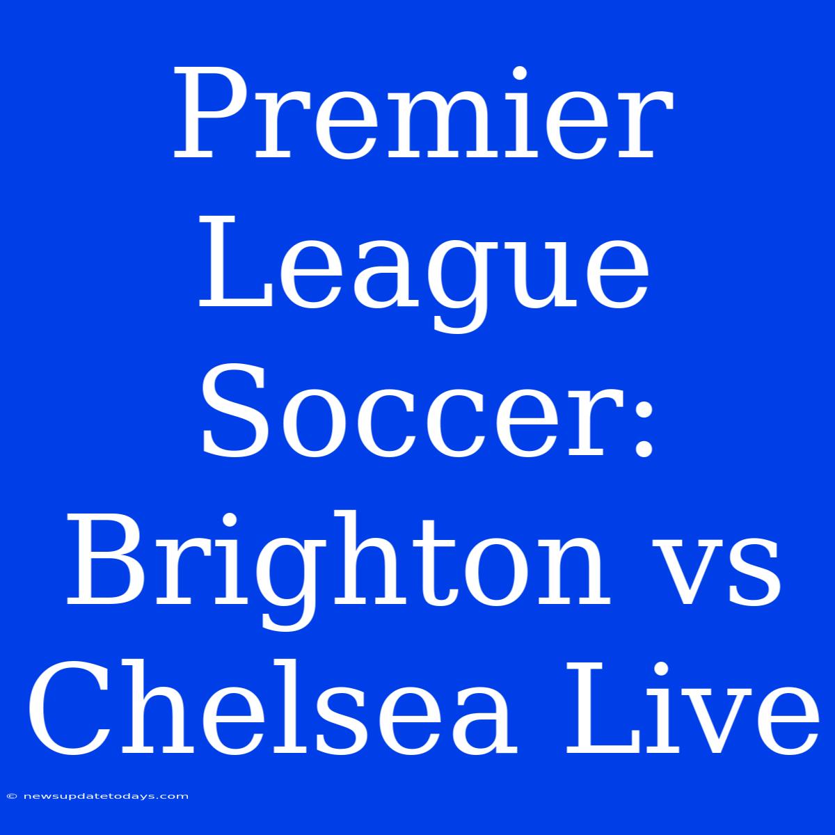 Premier League Soccer: Brighton Vs Chelsea Live