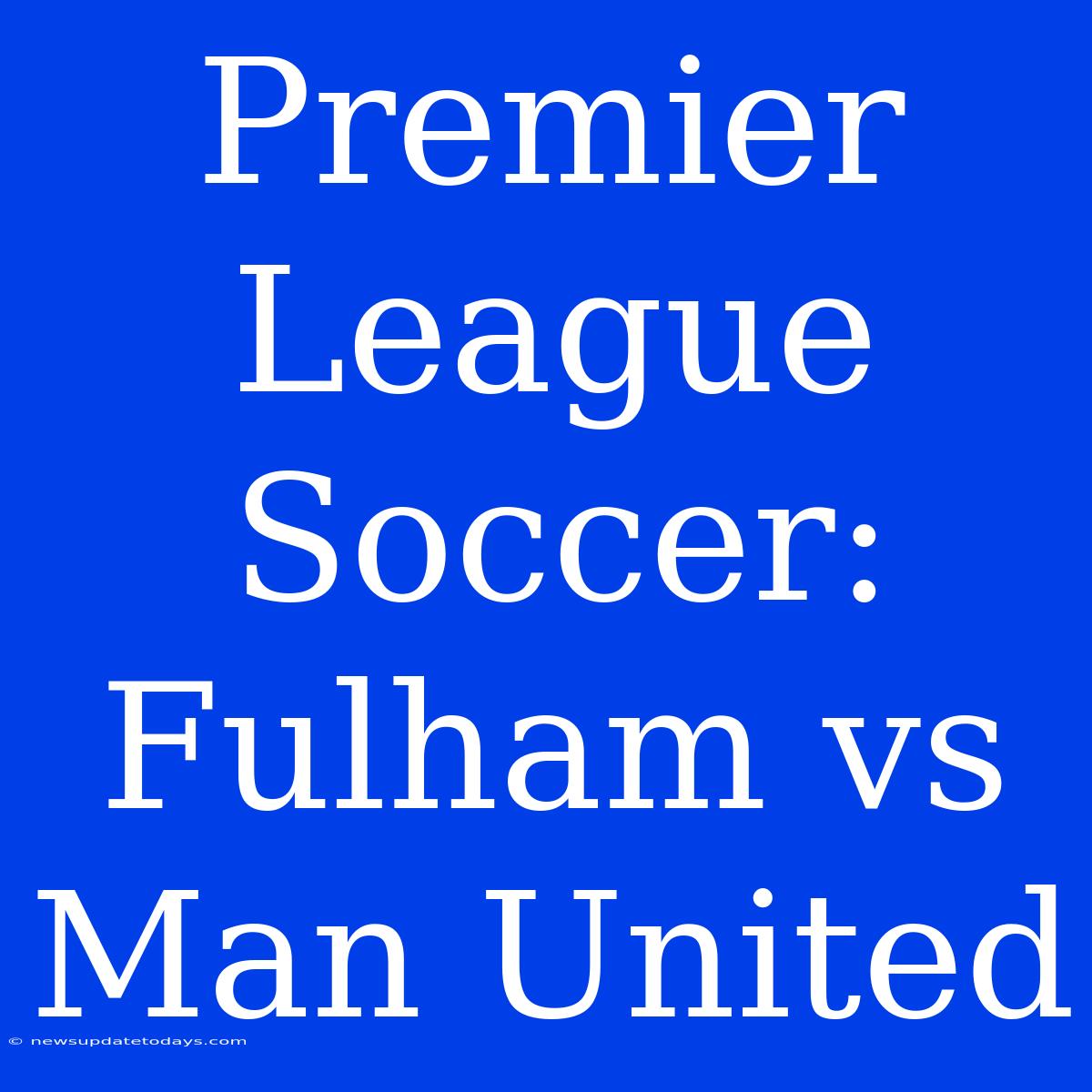 Premier League Soccer: Fulham Vs Man United