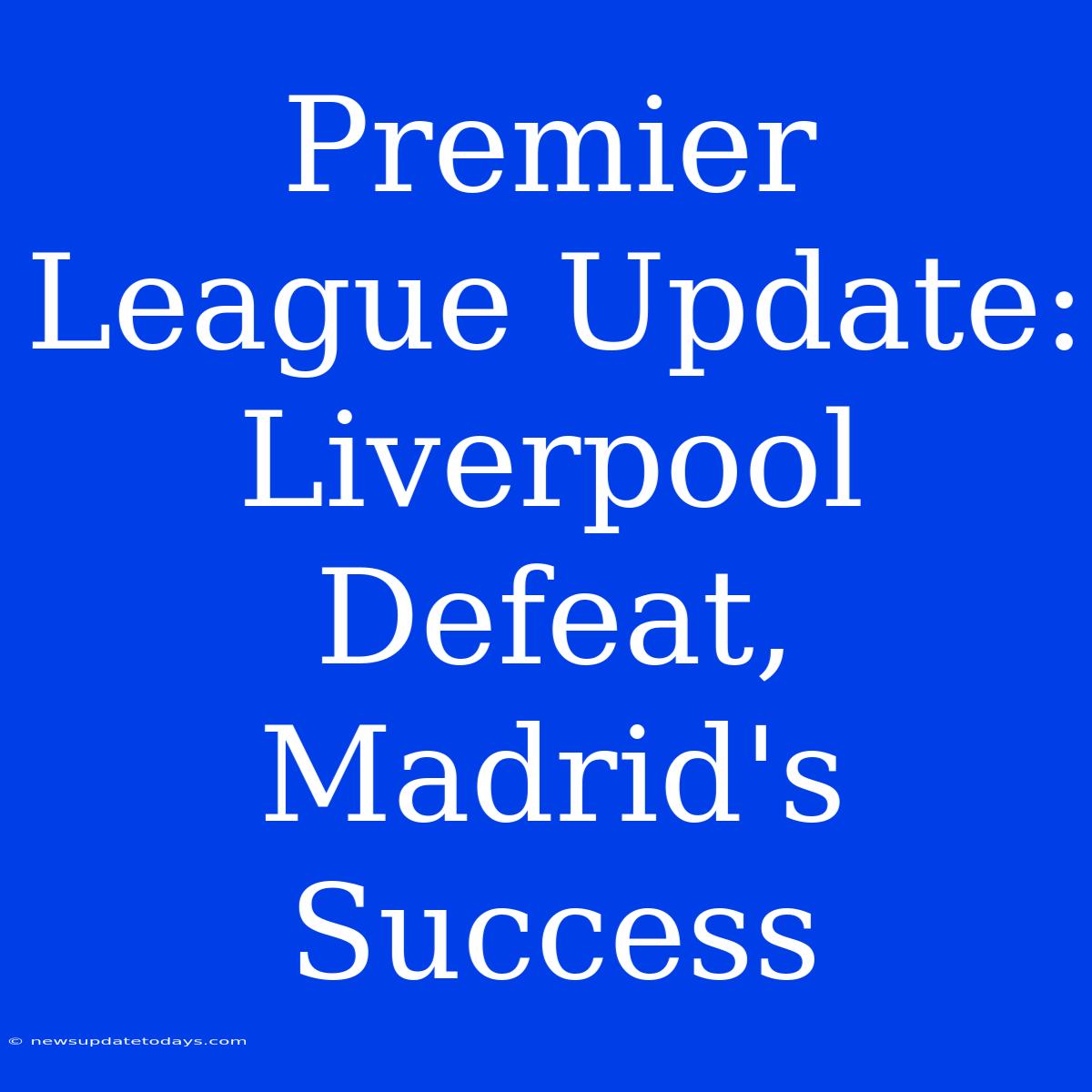 Premier League Update: Liverpool Defeat, Madrid's Success