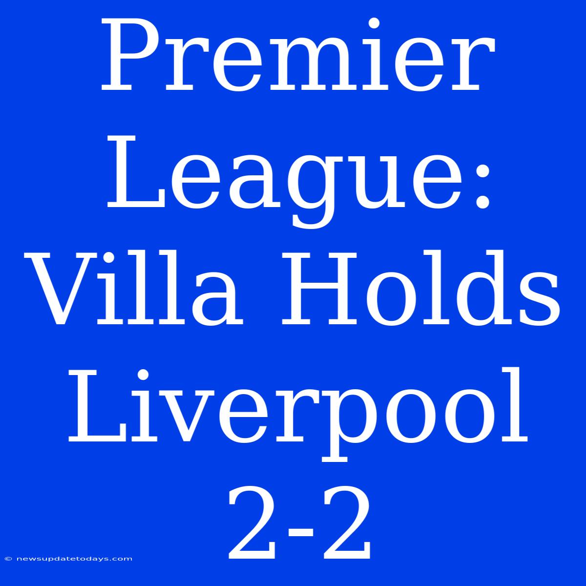 Premier League: Villa Holds Liverpool 2-2