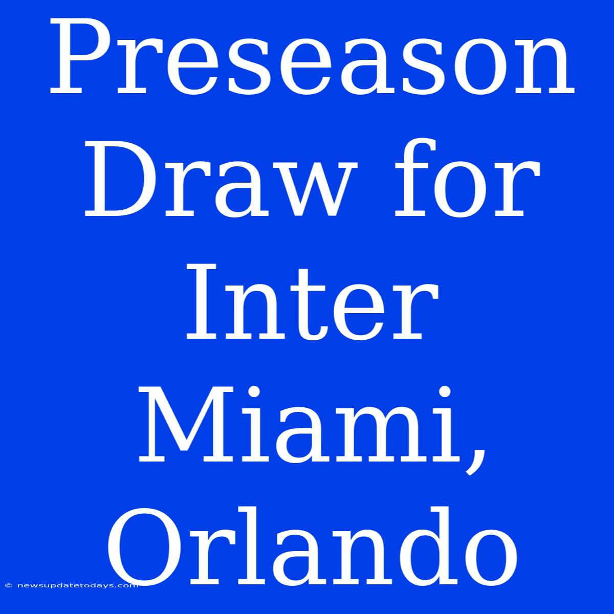 Preseason Draw For Inter Miami, Orlando