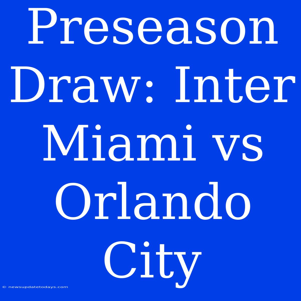 Preseason Draw: Inter Miami Vs Orlando City