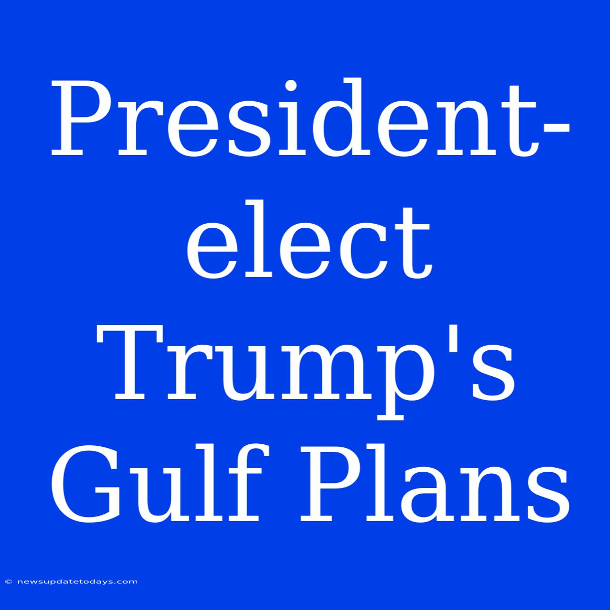 President-elect Trump's Gulf Plans