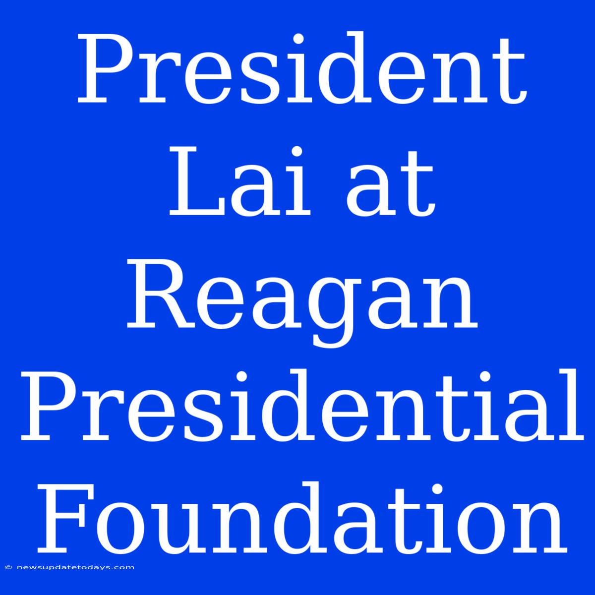 President Lai At Reagan Presidential Foundation