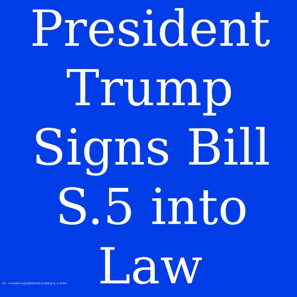 President Trump Signs Bill S.5 Into Law