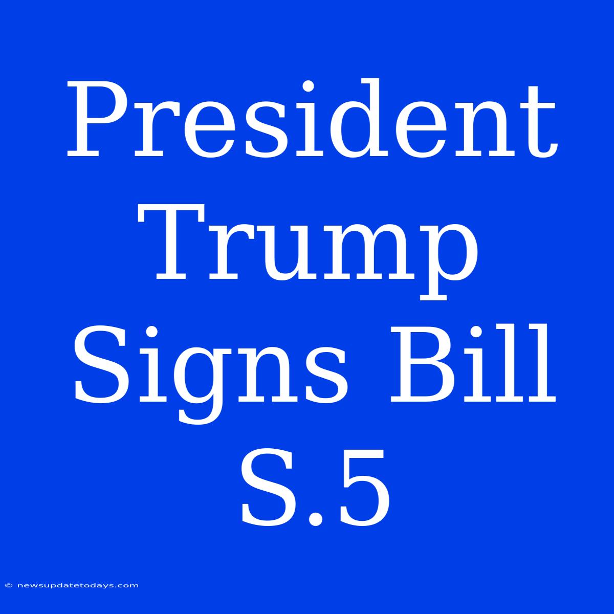 President Trump Signs Bill S.5