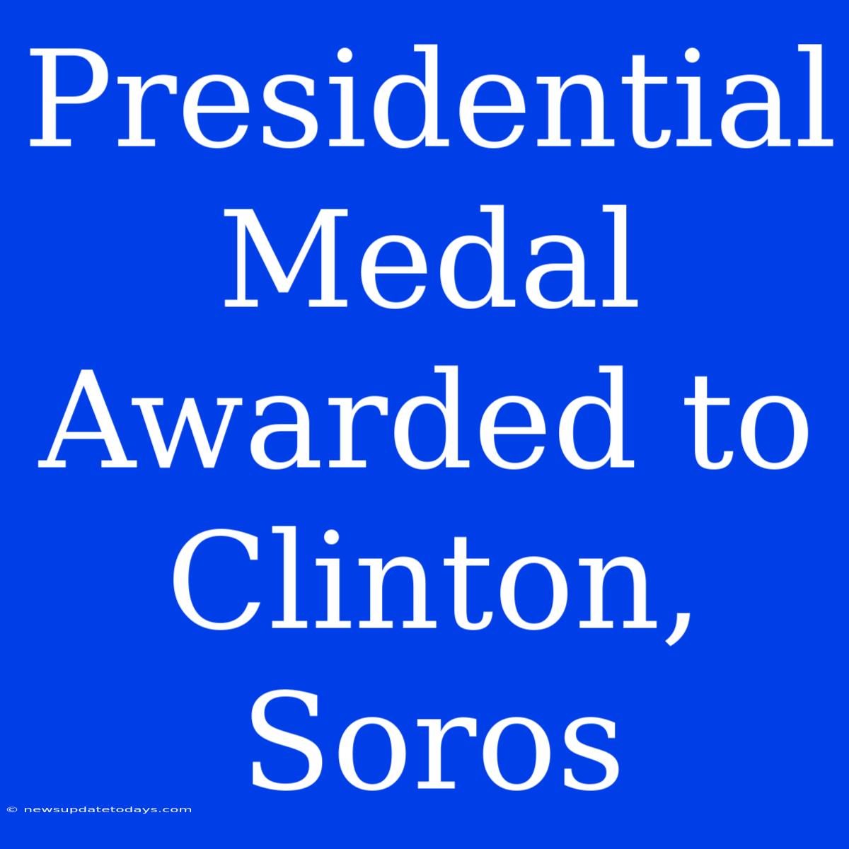 Presidential Medal Awarded To Clinton, Soros