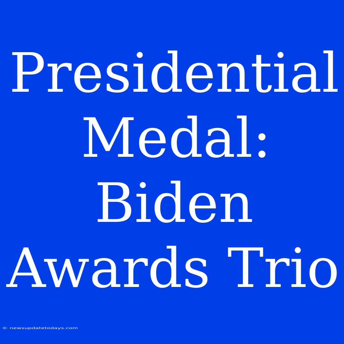 Presidential Medal: Biden Awards Trio